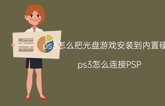 ps3怎么把光盘游戏安装到内置硬盘 ps3怎么连接PSP？